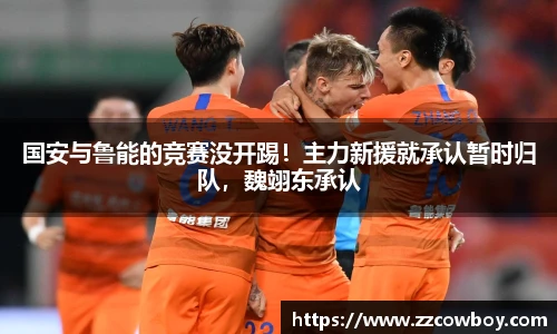 国安与鲁能的竞赛没开踢！主力新援就承认暂时归队，魏翊东承认