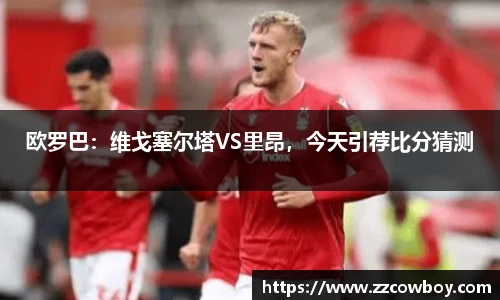 欧罗巴：维戈塞尔塔VS里昂，今天引荐比分猜测