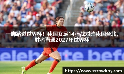 一脚踏进世界杯！我国女足14强战对阵我国台北，胜者直通2027年世界杯