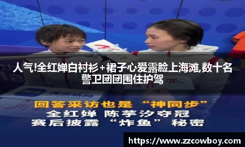 人气!全红婵白衬衫+裙子心爱露脸上海滩,数十名警卫团团围住护驾