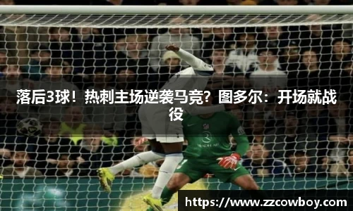落后3球！热刺主场逆袭马竞？图多尔：开场就战役